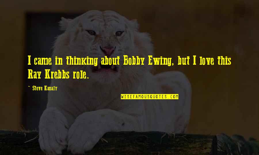 Ray Krebbs Quotes By Steve Kanaly: I came in thinking about Bobby Ewing, but