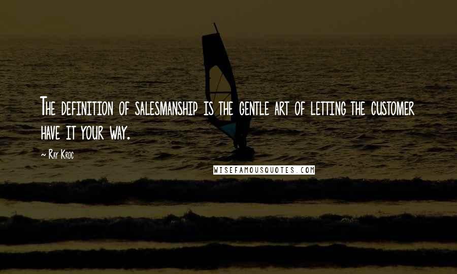 Ray Kroc quotes: The definition of salesmanship is the gentle art of letting the customer have it your way.