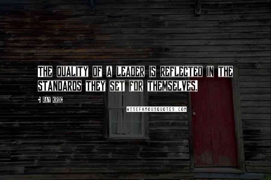 Ray Kroc quotes: The quality of a leader is reflected in the standards they set for themselves.