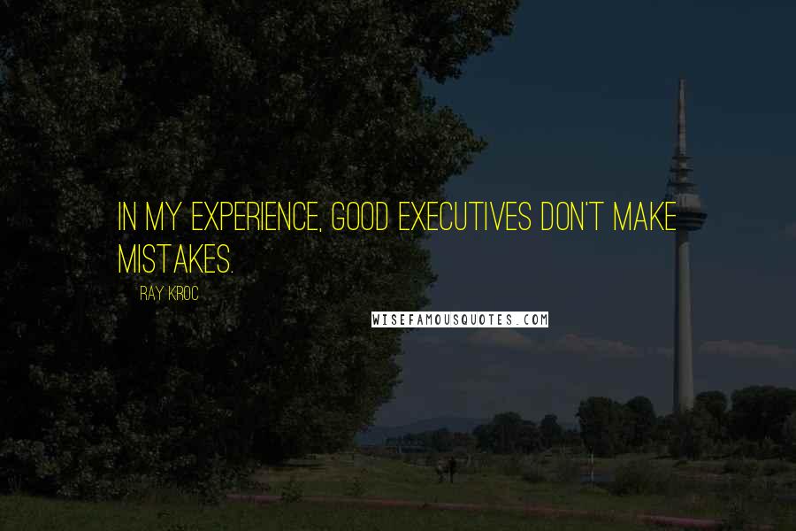 Ray Kroc quotes: In my experience, good executives don't make mistakes.