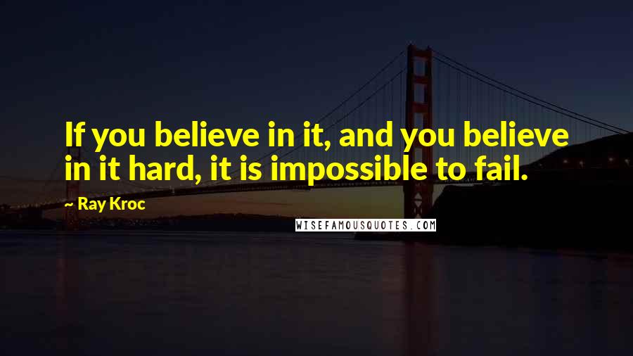 Ray Kroc quotes: If you believe in it, and you believe in it hard, it is impossible to fail.