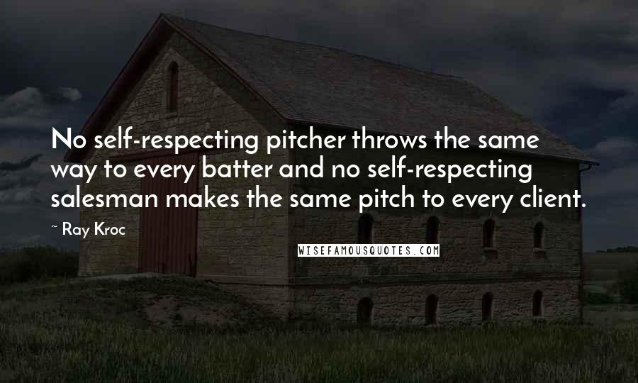 Ray Kroc quotes: No self-respecting pitcher throws the same way to every batter and no self-respecting salesman makes the same pitch to every client.