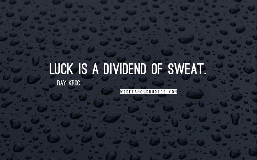 Ray Kroc quotes: Luck is a dividend of sweat.