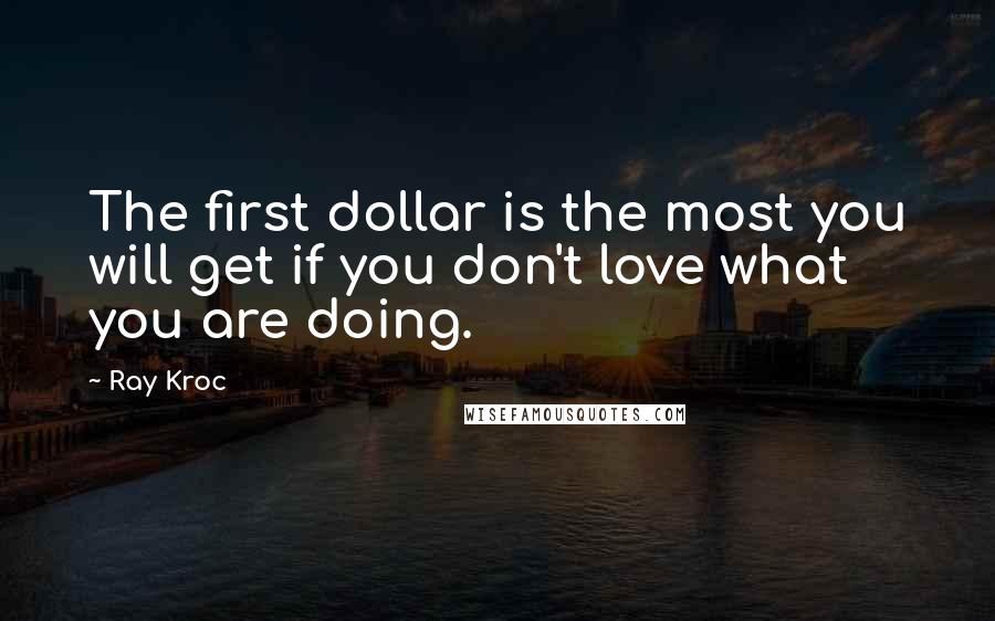 Ray Kroc quotes: The first dollar is the most you will get if you don't love what you are doing.