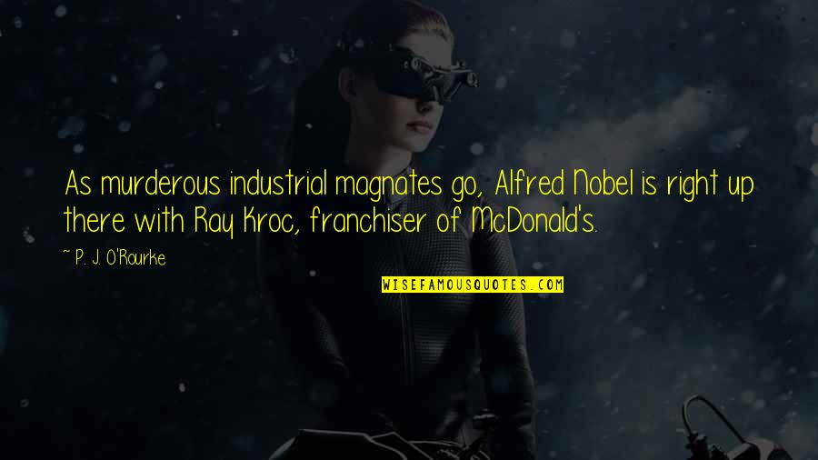 Ray Kroc Quotes By P. J. O'Rourke: As murderous industrial magnates go, Alfred Nobel is