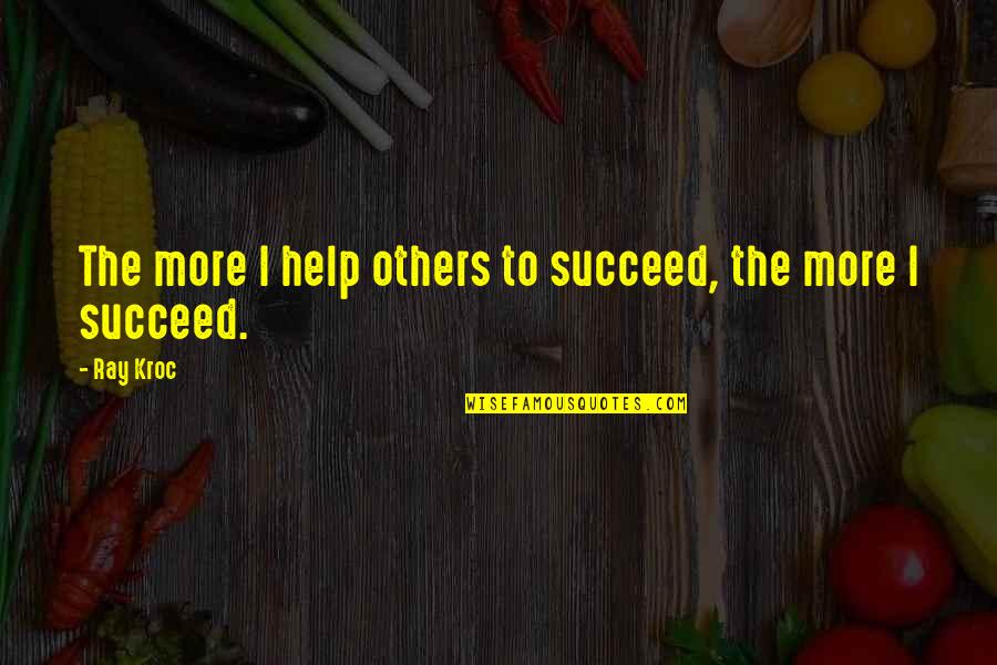 Ray Kroc Quotes By Ray Kroc: The more I help others to succeed, the