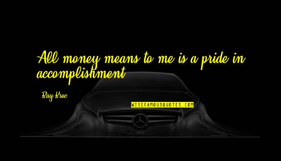 Ray Kroc Quotes By Ray Kroc: All money means to me is a pride