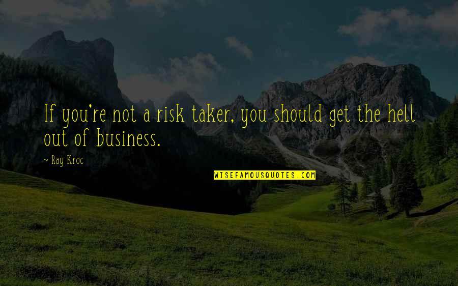 Ray Kroc Quotes By Ray Kroc: If you're not a risk taker, you should