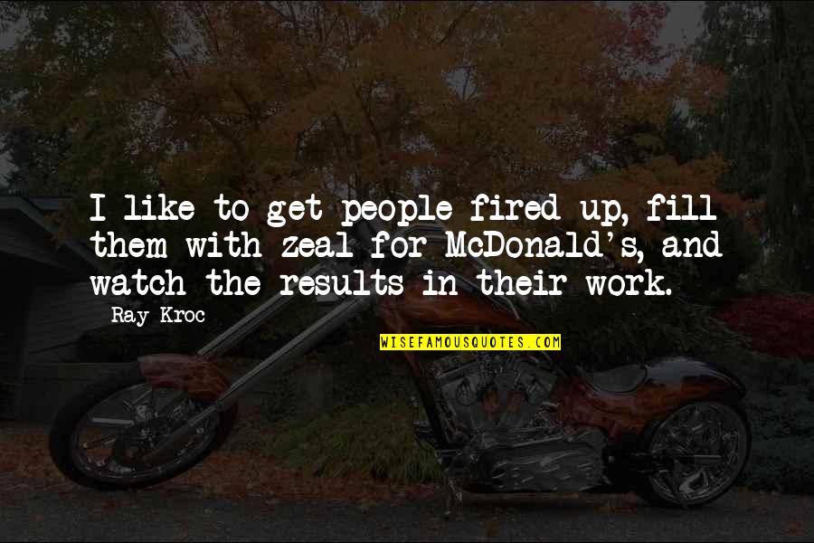 Ray Kroc Quotes By Ray Kroc: I like to get people fired up, fill