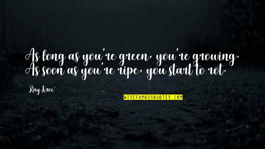 Ray Kroc Quotes By Ray Kroc: As long as you're green, you're growing. As