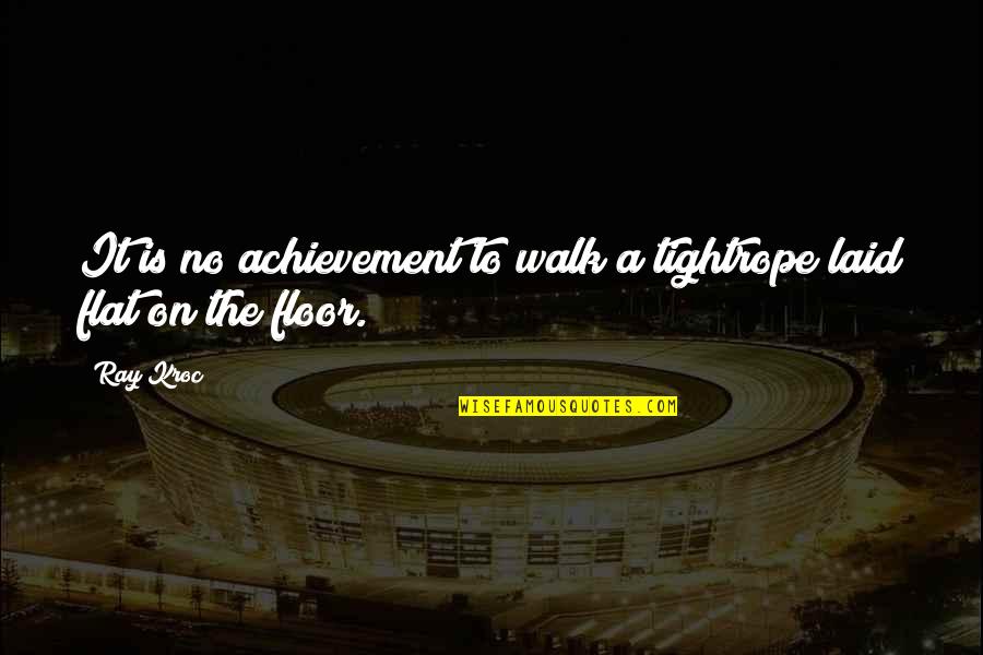 Ray Kroc Quotes By Ray Kroc: It is no achievement to walk a tightrope