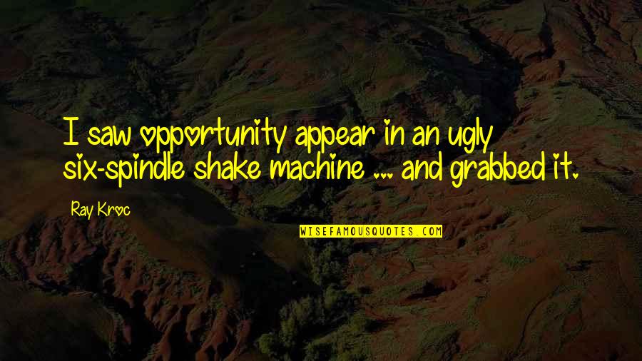 Ray Kroc Quotes By Ray Kroc: I saw opportunity appear in an ugly six-spindle