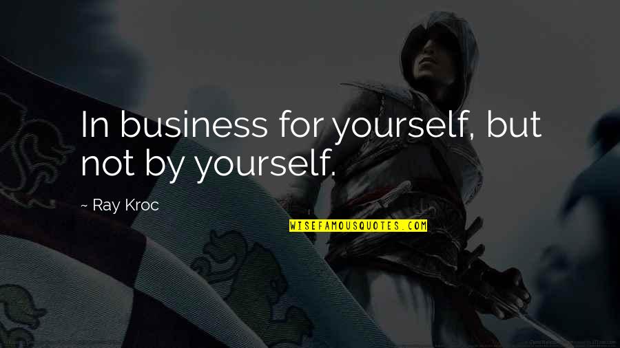 Ray Kroc Quotes By Ray Kroc: In business for yourself, but not by yourself.