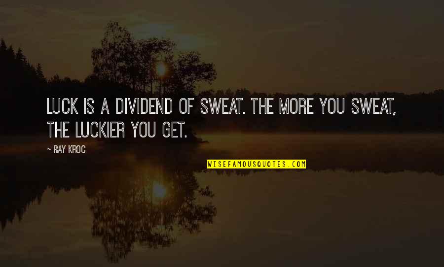 Ray Kroc Quotes By Ray Kroc: Luck is a dividend of sweat. The more