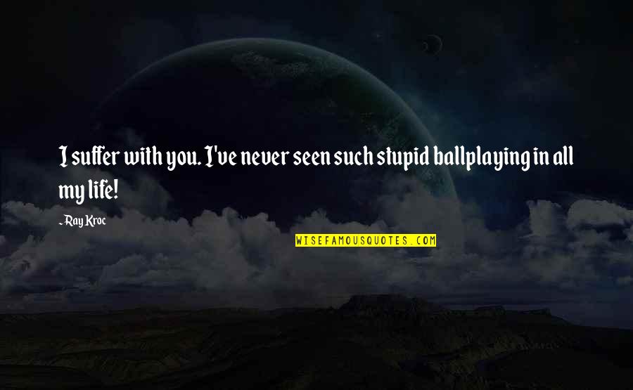 Ray Kroc Quotes By Ray Kroc: I suffer with you. I've never seen such