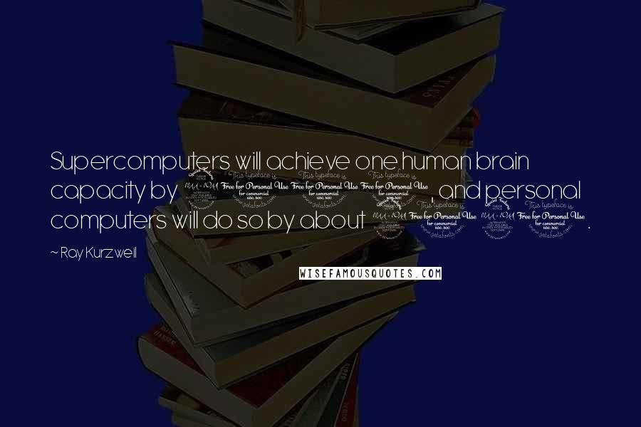 Ray Kurzweil quotes: Supercomputers will achieve one human brain capacity by 2010, and personal computers will do so by about 2020.