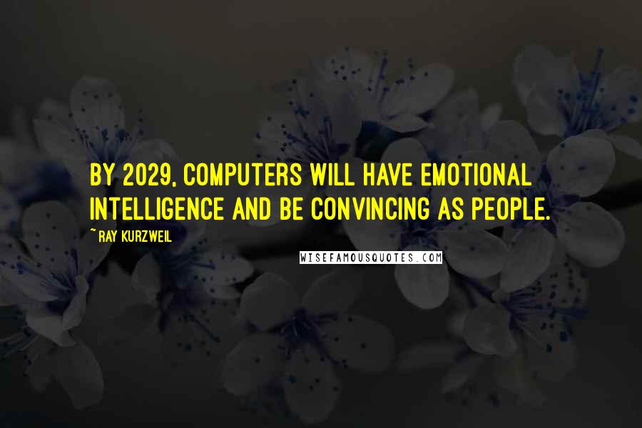 Ray Kurzweil quotes: By 2029, computers will have emotional intelligence and be convincing as people.
