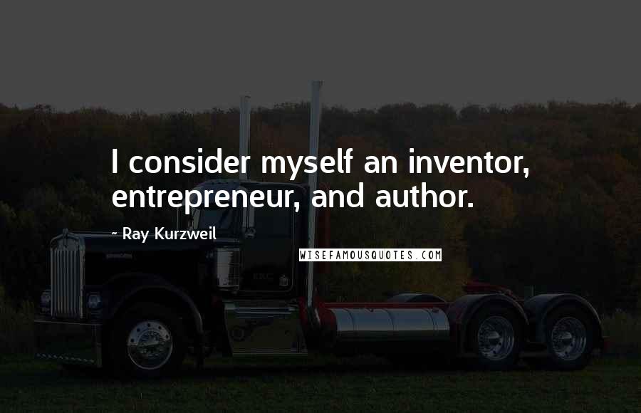 Ray Kurzweil quotes: I consider myself an inventor, entrepreneur, and author.
