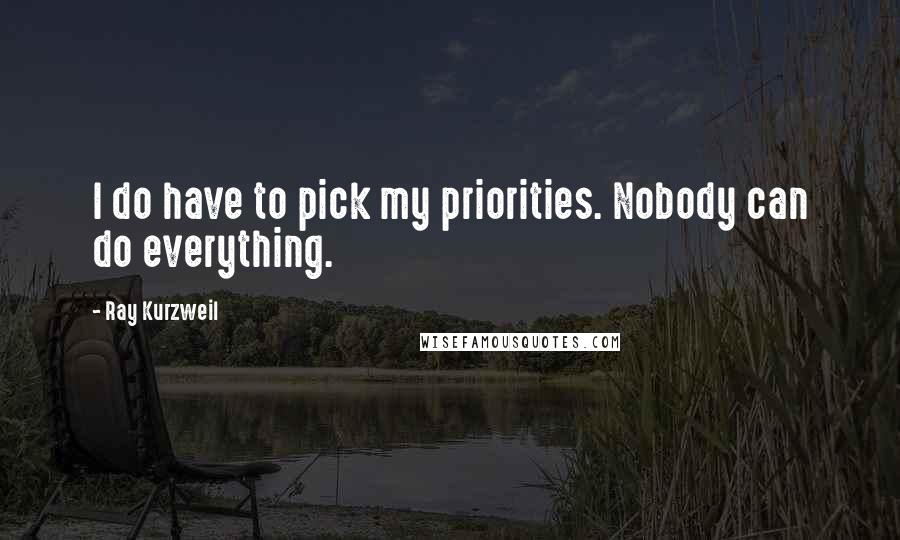 Ray Kurzweil quotes: I do have to pick my priorities. Nobody can do everything.