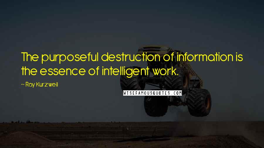 Ray Kurzweil quotes: The purposeful destruction of information is the essence of intelligent work.