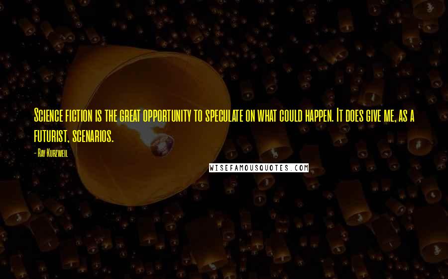 Ray Kurzweil quotes: Science fiction is the great opportunity to speculate on what could happen. It does give me, as a futurist, scenarios.