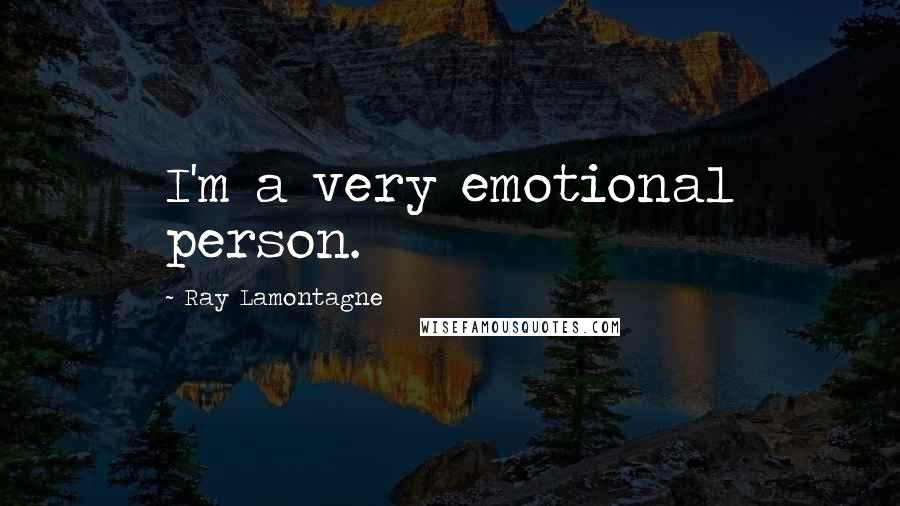 Ray Lamontagne quotes: I'm a very emotional person.