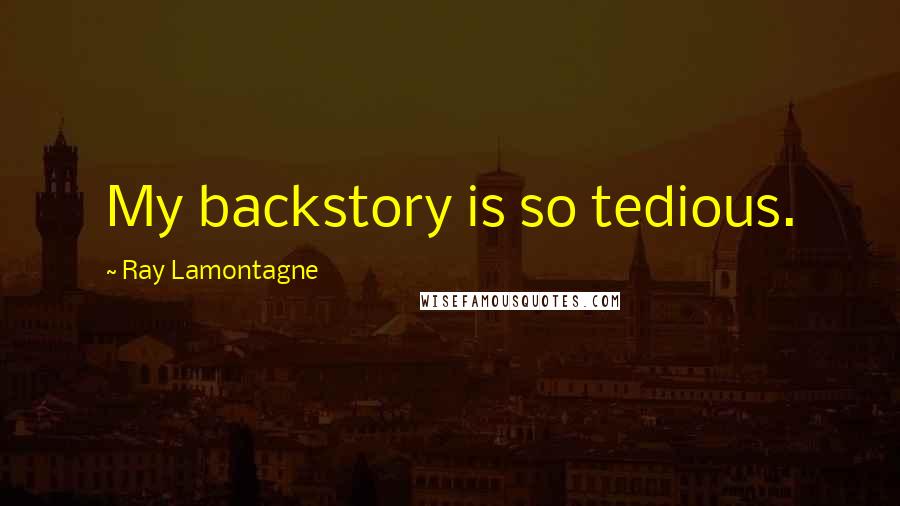 Ray Lamontagne quotes: My backstory is so tedious.