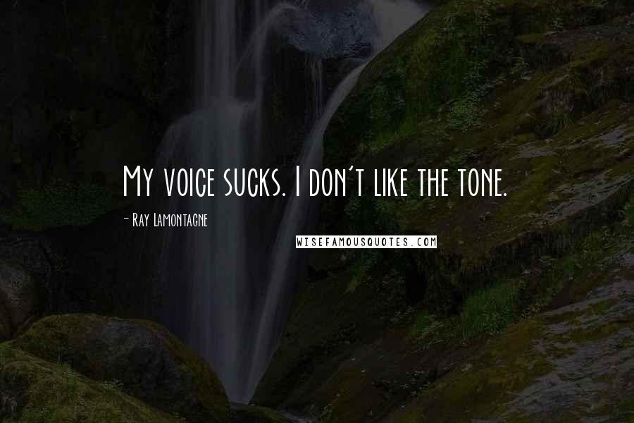 Ray Lamontagne quotes: My voice sucks. I don't like the tone.