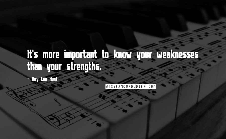 Ray Lee Hunt quotes: It's more important to know your weaknesses than your strengths.