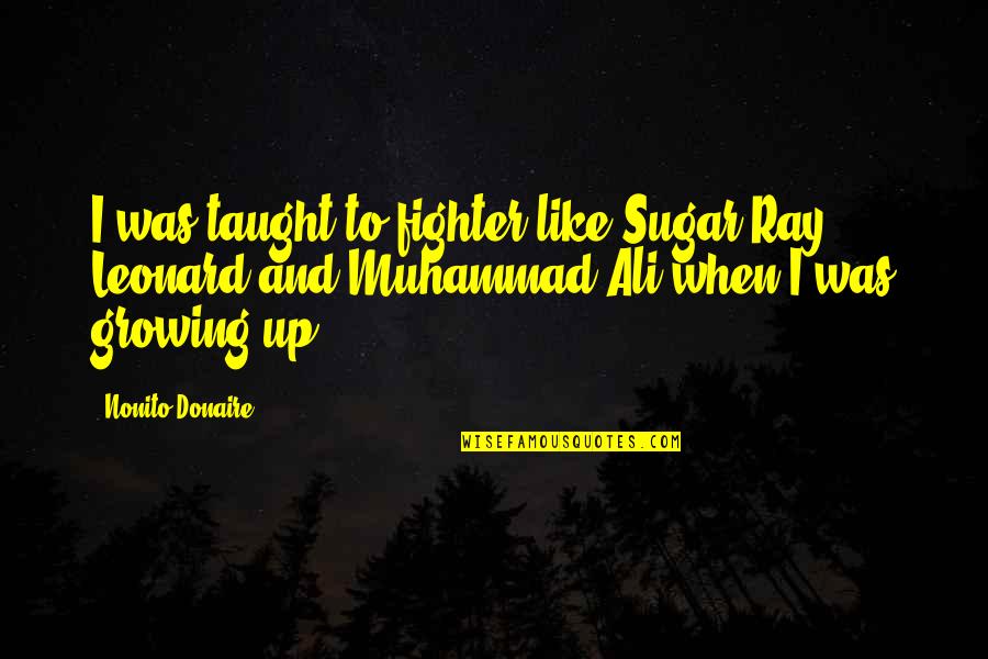 Ray Leonard Quotes By Nonito Donaire: I was taught to fighter like Sugar Ray Ray Leonard Quotes By Nonito Donaire: I was taught to fighter like Sugar Ray