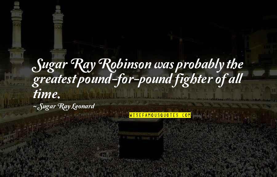 Ray Leonard Quotes By Sugar Ray Leonard: Sugar Ray Robinson was probably the greatest pound-for-pound Ray Leonard Quotes By Sugar Ray Leonard: Sugar Ray Robinson was probably the greatest pound-for-pound