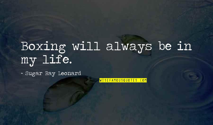 Ray Leonard Quotes By Sugar Ray Leonard: Boxing will always be in my life. Ray Leonard Quotes By Sugar Ray Leonard: Boxing will always be in my life.