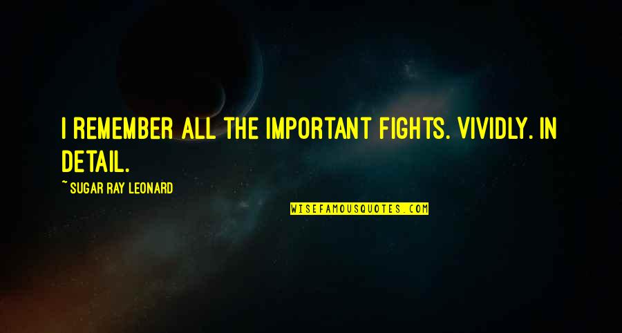Ray Leonard Quotes By Sugar Ray Leonard: I remember all the important fights. Vividly. In Ray Leonard Quotes By Sugar Ray Leonard: I remember all the important fights. Vividly. In