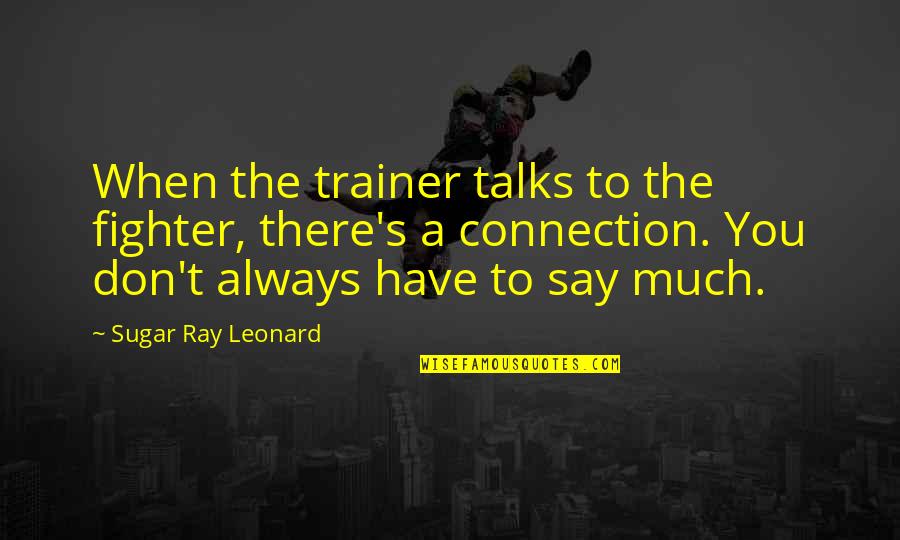 Ray Leonard Quotes By Sugar Ray Leonard: When the trainer talks to the fighter, there's Ray Leonard Quotes By Sugar Ray Leonard: When the trainer talks to the fighter, there's