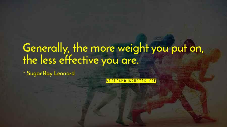 Ray Leonard Quotes By Sugar Ray Leonard: Generally, the more weight you put on, the Ray Leonard Quotes By Sugar Ray Leonard: Generally, the more weight you put on, the