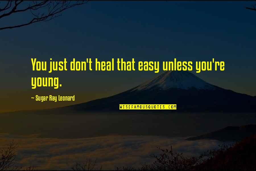 Ray Leonard Quotes By Sugar Ray Leonard: You just don't heal that easy unless you're Ray Leonard Quotes By Sugar Ray Leonard: You just don't heal that easy unless you're