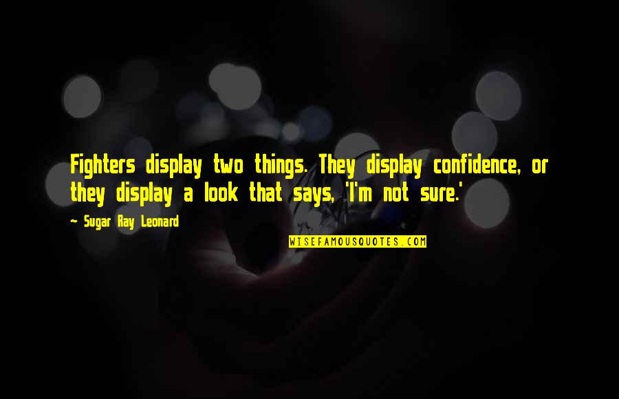 Ray Leonard Quotes By Sugar Ray Leonard: Fighters display two things. They display confidence, or Ray Leonard Quotes By Sugar Ray Leonard: Fighters display two things. They display confidence, or