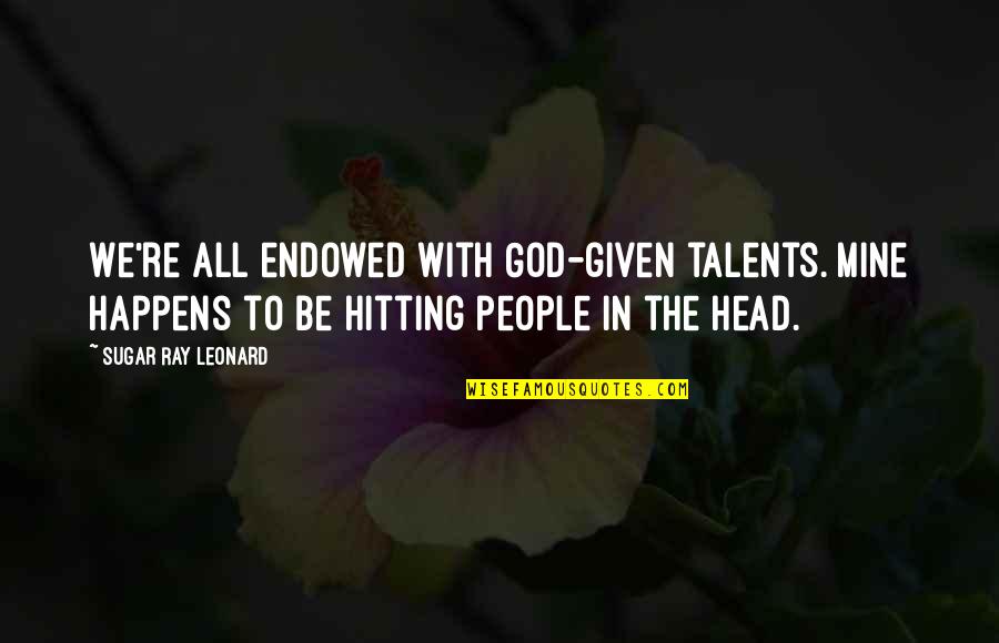 Ray Leonard Quotes By Sugar Ray Leonard: We're all endowed with God-given talents. Mine happens Ray Leonard Quotes By Sugar Ray Leonard: We're all endowed with God-given talents. Mine happens