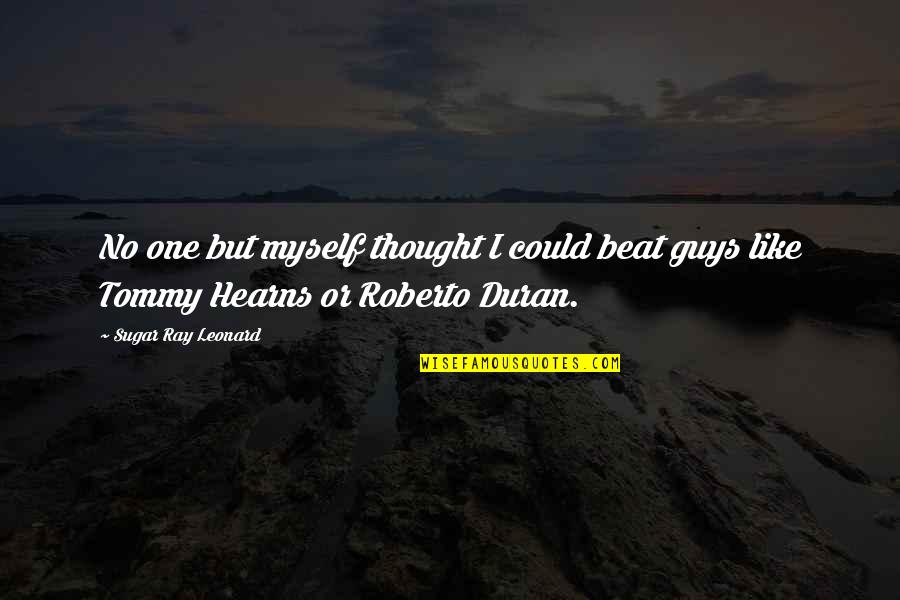 Ray Leonard Quotes By Sugar Ray Leonard: No one but myself thought I could beat Ray Leonard Quotes By Sugar Ray Leonard: No one but myself thought I could beat