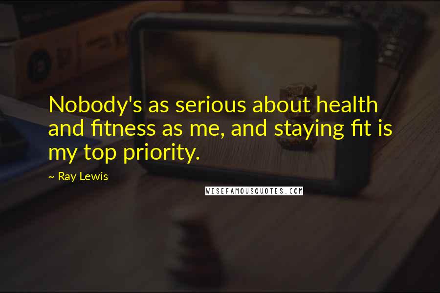 Ray Lewis quotes: Nobody's as serious about health and fitness as me, and staying fit is my top priority.