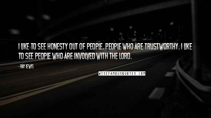 Ray Lewis quotes: I like to see honesty out of people. People who are trustworthy. I like to see people who are involved with The Lord.