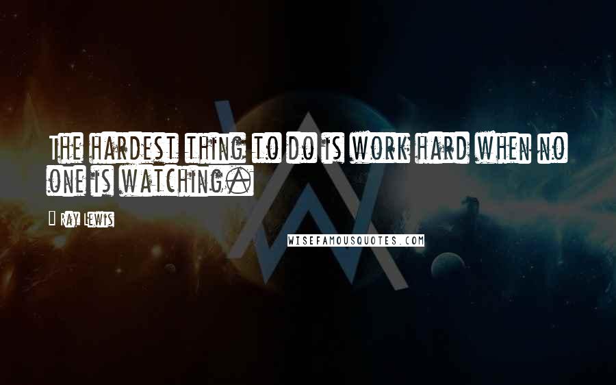 Ray Lewis quotes: The hardest thing to do is work hard when no one is watching.