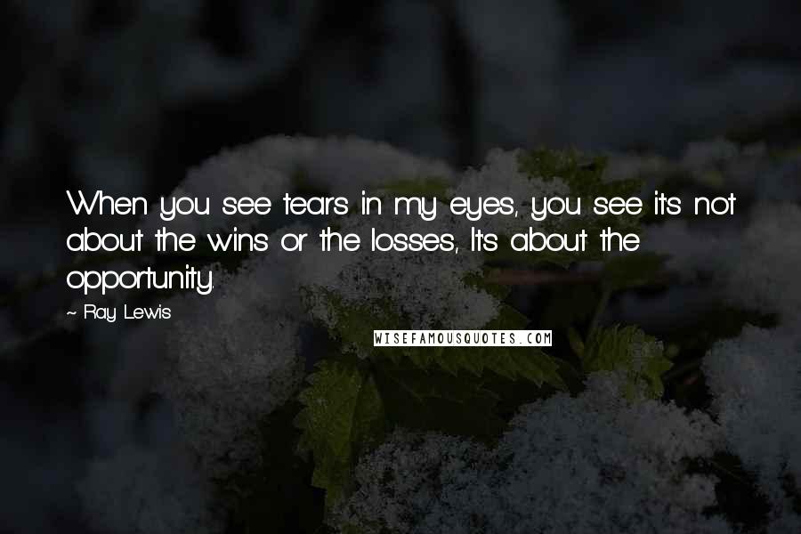 Ray Lewis quotes: When you see tears in my eyes, you see it's not about the wins or the losses, It's about the opportunity.