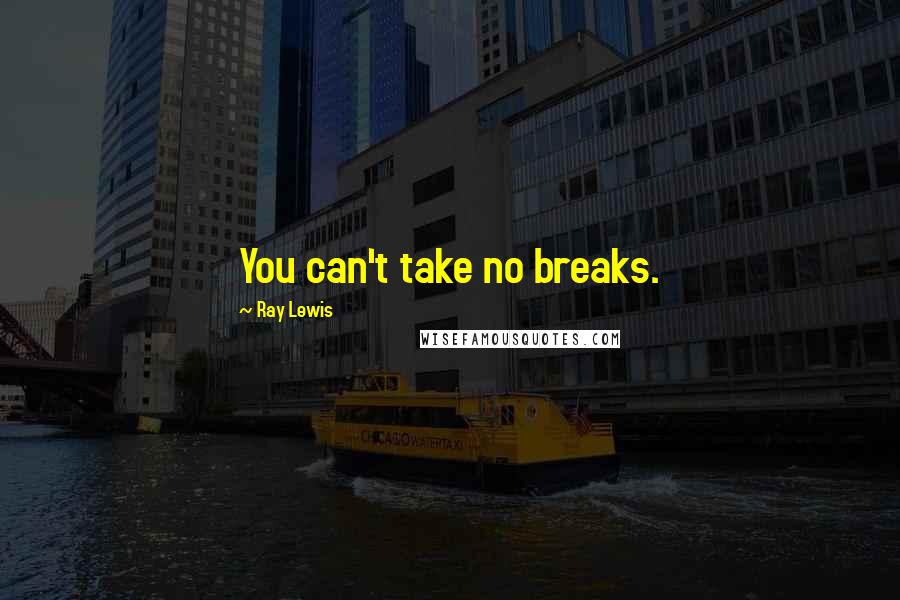 Ray Lewis quotes: You can't take no breaks.