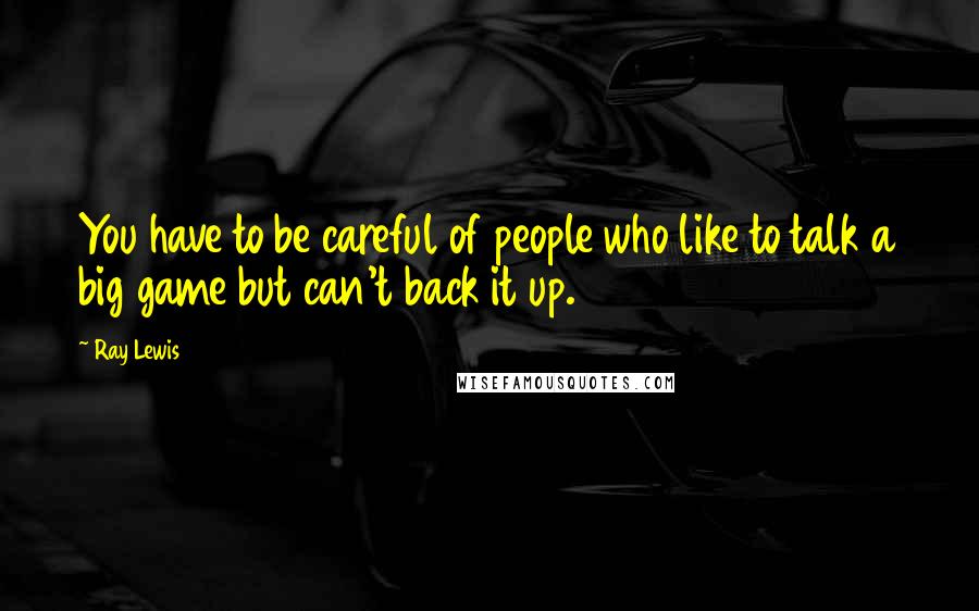 Ray Lewis quotes: You have to be careful of people who like to talk a big game but can't back it up.