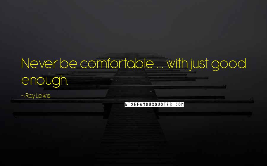 Ray Lewis quotes: Never be comfortable ... with just good enough.
