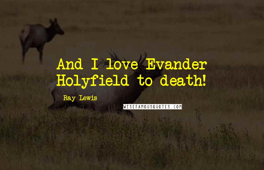 Ray Lewis quotes: And I love Evander Holyfield to death!