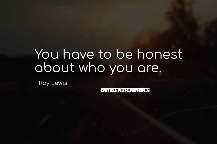 Ray Lewis quotes: You have to be honest about who you are.