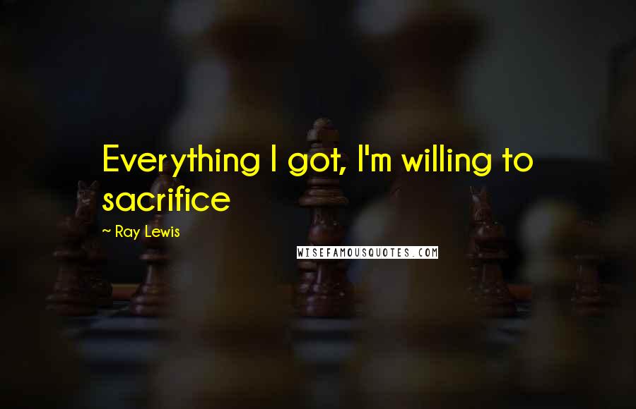 Ray Lewis quotes: Everything I got, I'm willing to sacrifice