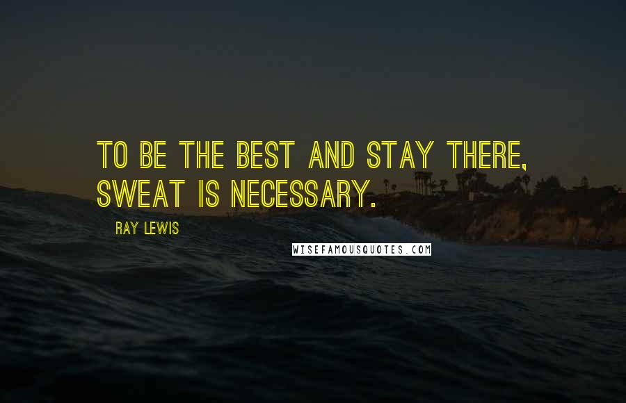 Ray Lewis quotes: To be the best and stay there, sweat is necessary.